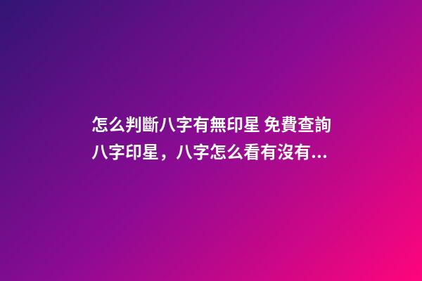 怎么判斷八字有無印星 免費查詢八字印星，八字怎么看有沒有印？-第1張-觀點-玄機派